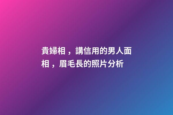 貴婦相，講信用的男人面相，眉毛長的照片分析